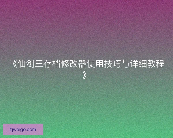 《仙剑三存档修改器使用技巧与详细教程》